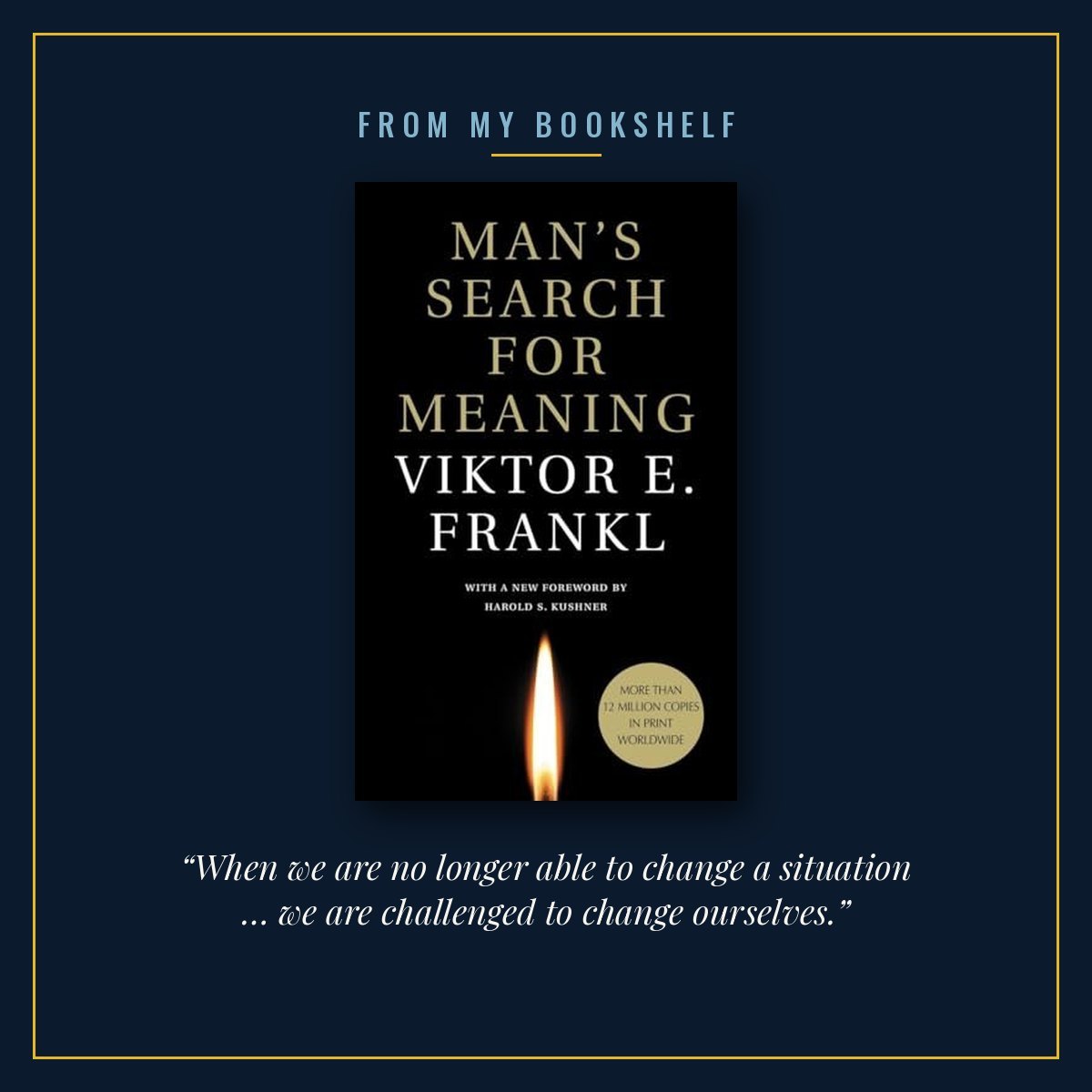 The cover of Man’s Search for Meaning by Viktor E. Frankl, centred in a thin gold frame on a midnight blue background under the words From my bookshelf, with the line “When we are no longer able to change a situation … we are challenged to change ourselves.” beneath it