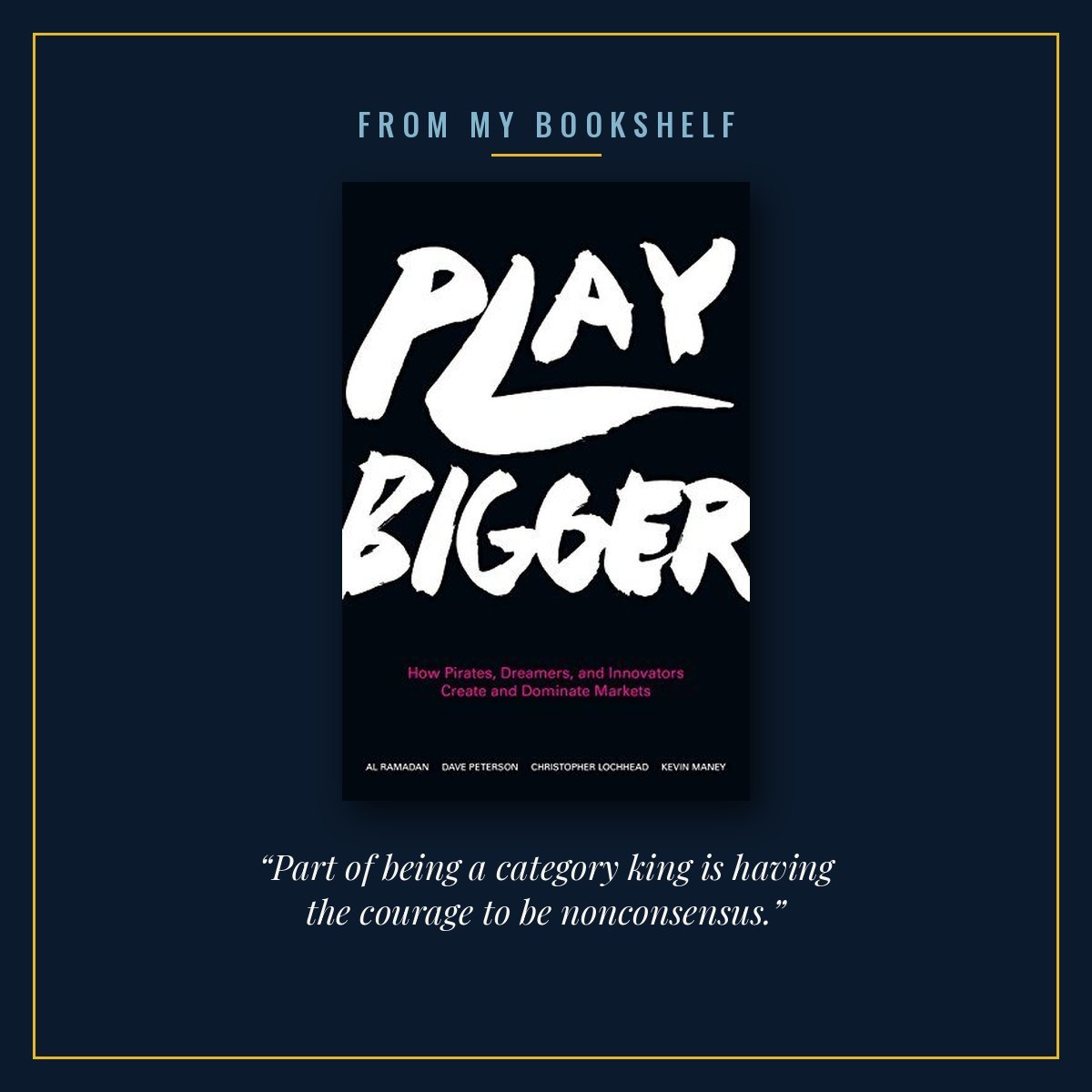 The cover of Play Bigger by Al Ramadan, Dave Peterson, Christopher Lochhead and Kevin Maney, centred in a thin gold frame on a midnight blue background under the words From my bookshelf, with the line “Part of being a category king is having the courage to be nonconsensus.” beneath it