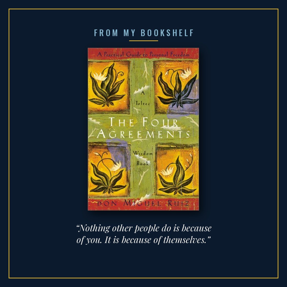 The cover of The Four Agreements by Miguel Ruiz, centred in a thin gold frame on a midnight blue background under the words From my bookshelf, with the line “Nothing other people do is because of you. It is because of themselves.” beneath it