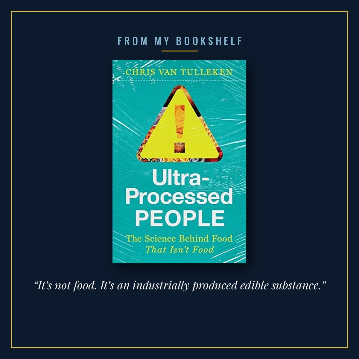 The cover of Ultra-Processed People by Chris van Tulleken, centred in a thin gold frame on a midnight blue background under the words From my bookshelf, with the line “It’s not food. It’s an industrially produced edible substance.” beneath it